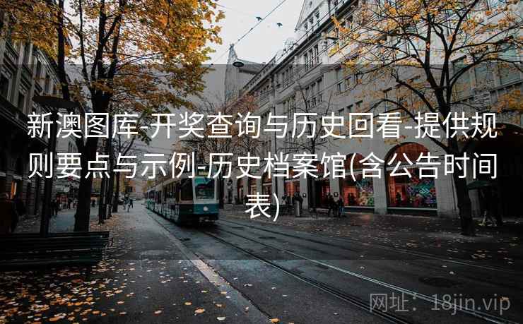 新澳图库-开奖查询与历史回看-提供规则要点与示例-历史档案馆(含公告时间表)