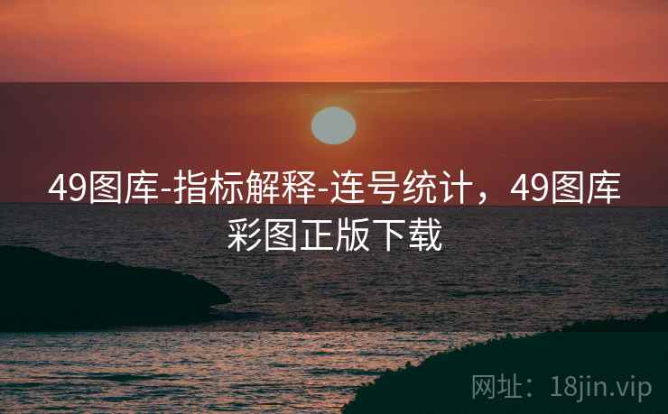 49图库-指标解释-连号统计，49图库彩图正版下载