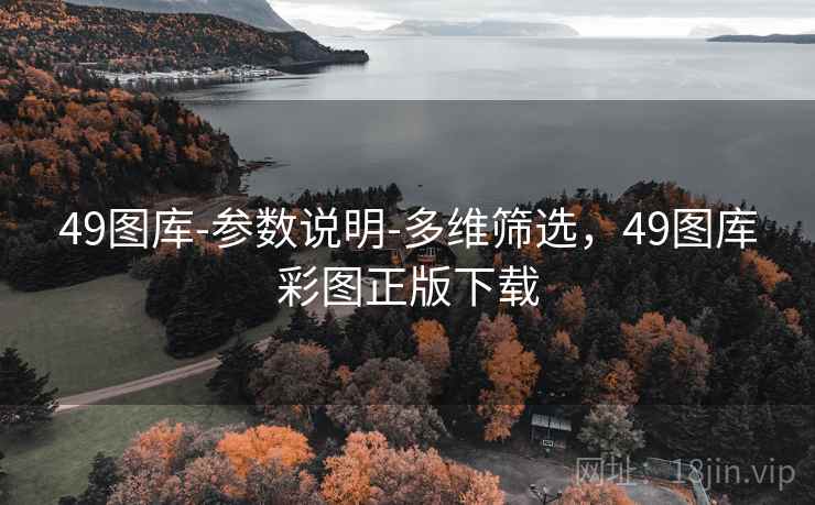 49图库-参数说明-多维筛选，49图库彩图正版下载
